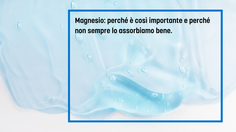 Magnesio: perché è così importante e perché non sempre lo assorbiamo bene